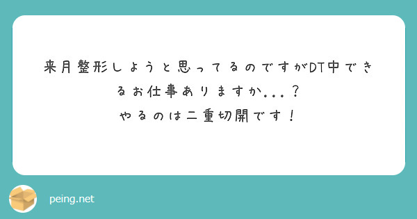 来月整形しようと思ってるのですがDT中できるお仕事ありますか...？
やるのは二重切開です！
