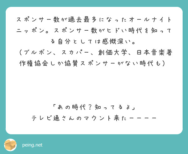 スポンサー数が過去最多になったオールナイトニッポン。スポンサー数がヒドい時代を知ってる自分としては感慨深い。
（ブルボン、スカパー、創価大学、日本音楽著作権協会しか協賛スポンサーがない時代も）



「あの時代？知ってるよ」
テレビ通さんのマウント来たーーーー
