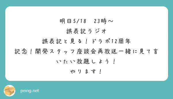 明日5/18　23時〜
誤表記ラジオ
誤表記と見る！ドラポ12周年 記念！開発スタッフ座談会再放送一緒に見て言いたい放題しよう！
やります！