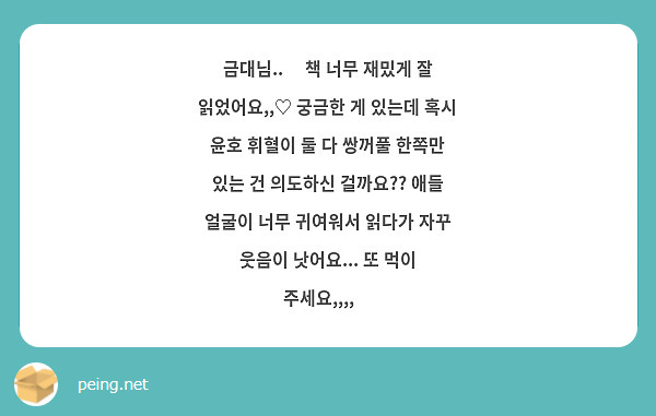 금대님..🥹 책 너무 재밌게 잘 읽었어요,,♡ 궁금한 게 있는데 혹시 윤호 휘혈이 둘 다 쌍꺼풀 한쪽만 있는 건 의도하신 걸까요?? 애들 얼굴이 너무 귀여워서 읽다가 자꾸 웃음이 낫어요... 또 먹이 주세요,,,,😻