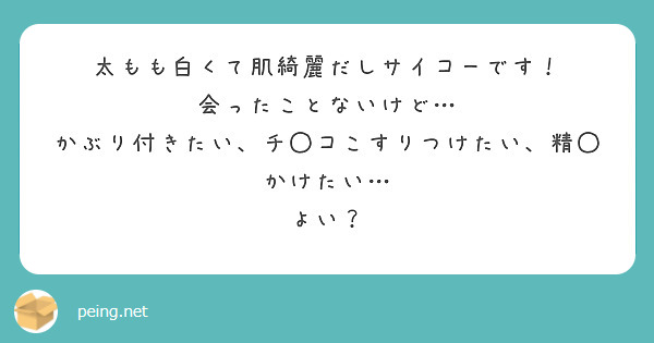 太もも白くて肌綺麗だしサイコーです！
会ったことないけど…
かぶり付きたい、チ◯コこすりつけたい、精◯かけたい…
よい？