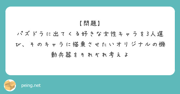 【問題】
パズドラに出てくる好きな女性キャラを3人選び、そのキャラに搭乗させたいオリジナルの機動兵器をそれぞれ考えよ
