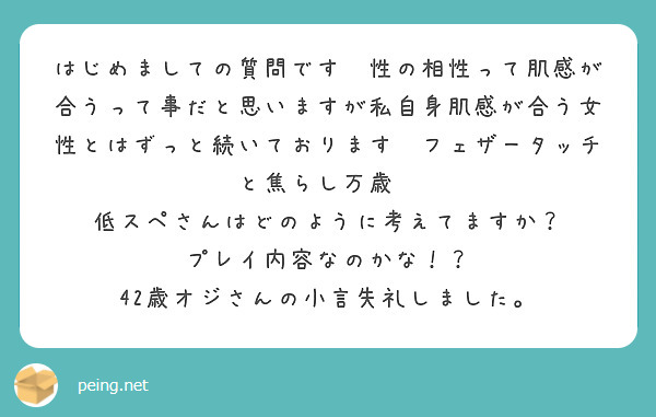 はじめましての質問です✨性の相性って肌感が合うって事だと思いますが私自身肌感が合う女性とはずっと続いております😊フェザータッチと焦らし万歳🙌
低スペさんはどのように考えてますか？
プレイ内容なのかな！？
42歳オジさんの小言失礼しました。