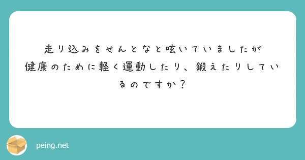 走り込みをせんとなと呟いていましたが
健康のために軽く運動したり、鍛えたりしているのですか？