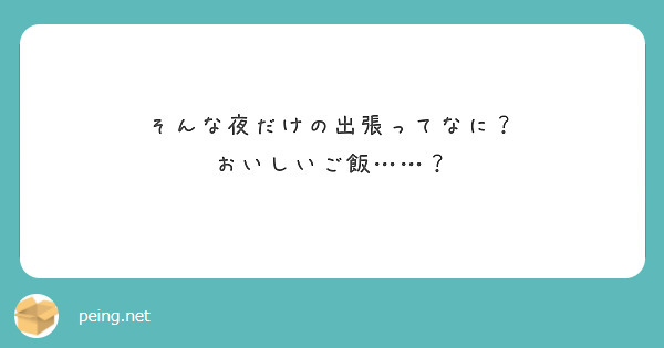 そんな夜だけの出張ってなに？ おいしいご飯……？