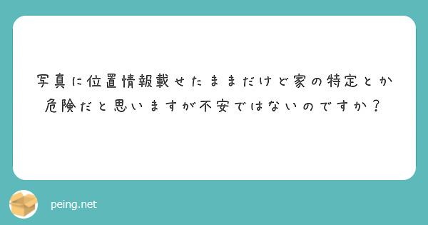 写真に位置情報載せたままだけど家の特定とか危険だと思いますが不安ではないのですか？