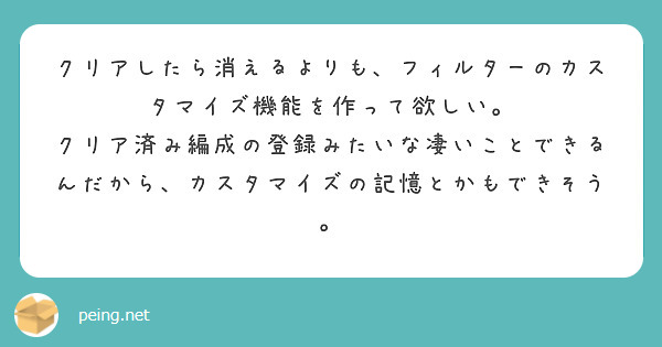 クリアしたら消えるよりも、フィルターのカスタマイズ機能を作って欲しい。
クリア済み編成の登録みたいな凄いことできるんだから、カスタマイズの記憶とかもできそう。