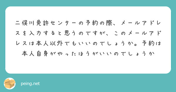 二俣川免許センターの予約の際、メールアドレスを入力すると思うのですが、このメールアドレスは本人以外でもいいのでしょうか。予約は本人自身がやったほうがいいのでしょうか