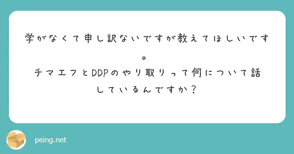 学がなくて申し訳ないですが教えてほしいです。
チマエフとDDPのやり取りって何について話しているんですか？