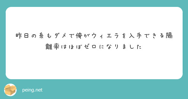 昨日の糸もダメで俺がウィエラを入手できる隔離率はほぼゼロになりました