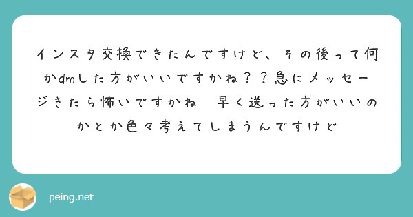 インスタ交換できたんですけど、その後って何かdmした方がいいですかね？？急にメッセージきたら怖いですかね💦早く送った方がいいのかとか色々考えてしまうんですけど