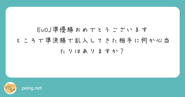 EVOJ準優勝おめでとうございます
ところで準決勝で乱入してきた相手に何か心当たりはありますか？