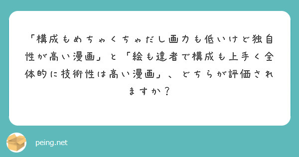 「構成もめちゃくちゃだし画力も低いけど独自性が高い漫画」と「絵も達者で構成も上手く全体的に技術性は高い漫画」、どちらが評価されますか？