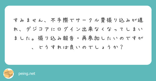 すみません、不手際でサークル費振り込みが遅れ、デジコアにログイン出来なくなってしまいました。振り込み報告・再参加したいのですが、どうすれば良いのでしょうか？