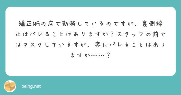 矯正NGの店で勤務しているのですが、裏側矯正はバレることはありますか？スタッフの前ではマスクしていますが、客にバレることはありますか……？