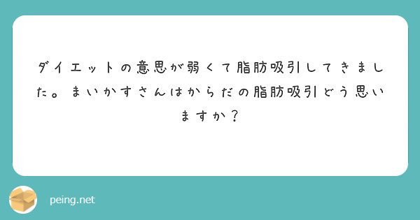 ダイエットの意思が弱くて脂肪吸引してきました。まいかすさんはからだの脂肪吸引どう思いますか？