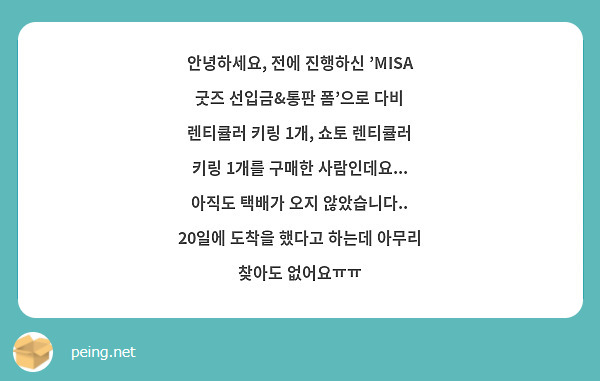 안녕하세요, 전에 진행하신 'MISA 굿즈 선입금&통판 폼'으로 다비 렌티큘러 키링 1개, 쇼토 렌티큘러 키링 1개를 구매한 사람인데요... 아직도 택배가 오지 않았습니다.. 20일에 도착을 했다고 하는데 아무리 찾아도 없어요ㅠㅠ