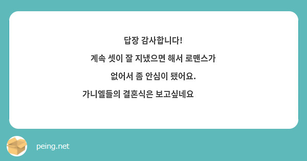 답장 감사합니다! 
계속 셋이 잘 지냈으면 해서 로맨스가 없어서 좀 안심이 됐어요.
 가니엘들의 결혼식은 보고싶네요☺️❣️
