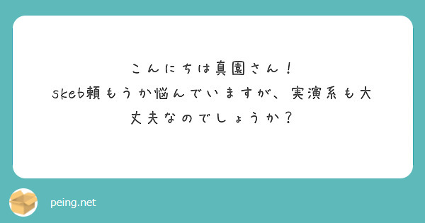 こんにちは真園さん！
skeb頼もうか悩んでいますが、実演系も大丈夫なのでしょうか？