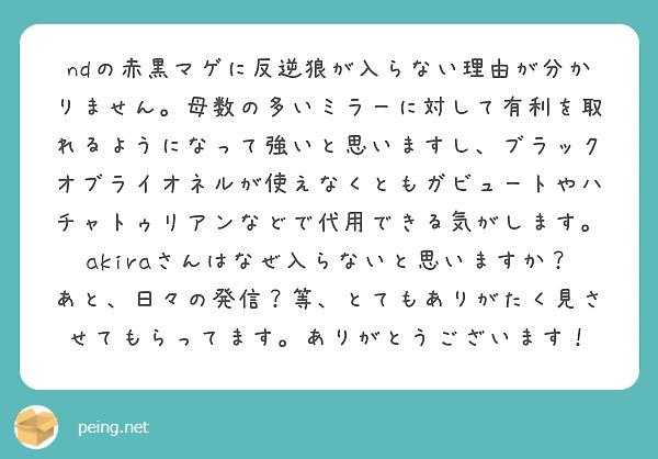 ndの赤黒マゲに反逆狼が入らない理由が分かりません。母数の多いミラーに対して有利を取れるようになって強いと思いますし、ブラックオブライオネルが使えなくともガビュートやハチャトゥリアンなどで代用できる気がします。akiraさんはなぜ入らないと思いますか？あと、日々の発信？等、とてもありがたく見させてもらってます。ありがとうございます！
