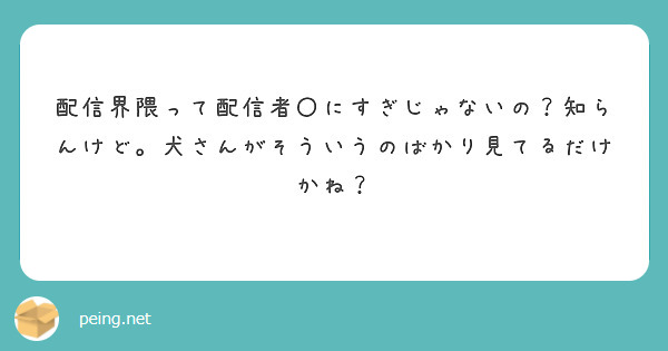 配信界隈って配信者〇にすぎじゃないの？知らんけど。犬さんがそういうのばかり見てるだけかね？