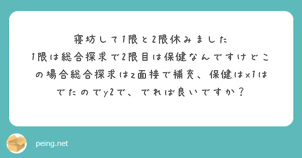 寝坊して1限と2限休みました
1限は総合探求で2限目は保健なんですけどこの場合総合探求はz面接で補充、保健はx1はでたのでy2で、でれば良いですか？