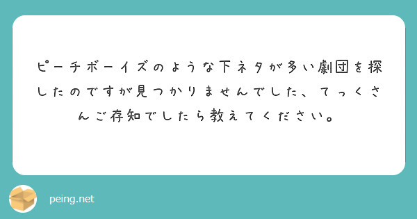 ピーチボーイズのような下ネタが多い劇団を探したのですが見つかりませんでした、てっくさんご存知でしたら教えてください。