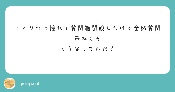 すくりつに憧れて質問箱開設したけど全然質問来ねぇぞ
どうなってんだ？