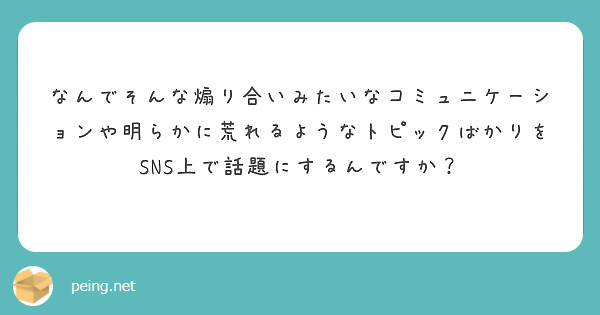 なんでそんな煽り合いみたいなコミュニケーションや明らかに荒れるようなトピックばかりをSNS上で話題にするんですか？