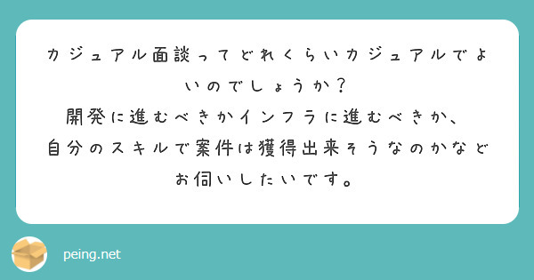 カジュアル面談ってどれくらいカジュアルでよいのでしょうか？
開発に進むべきかインフラに進むべきか、
自分のスキルで案件は獲得出来そうなのかなどお伺いしたいです。