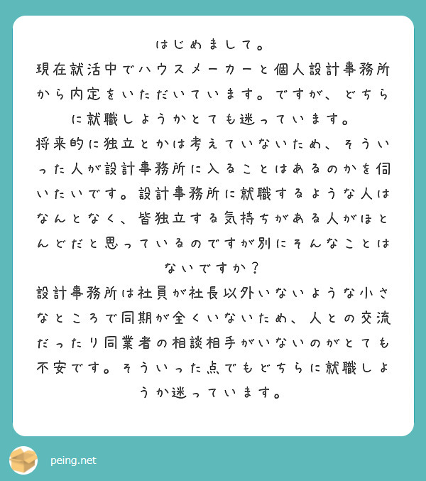 はじめまして。
現在就活中でハウスメーカーと個人設計事務所から内定をいただいています。ですが、どちらに就職しようかとても迷っています。
将来的に独立とかは考えていないため、そういった人が設計事務所に入ることはあるのかを伺いたいです。設計事務所に就職するような人はなんとなく、皆独立する気持ちがある人がほとんどだと思っているのですが別にそんなことはないですか？
設計事務所は社員が社長以外いないような小さなところで同期が全くいないため、人との交流だったり同業者の相談相手がいないのがとても不安です。そういった点でもどちらに就職しようか迷っています。