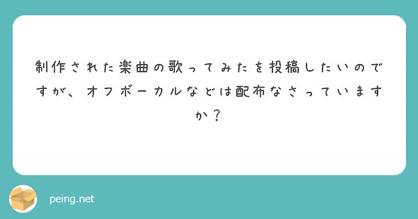 制作された楽曲の歌ってみたを投稿したいのですが、オフボーカルなどは配布なさっていますか？