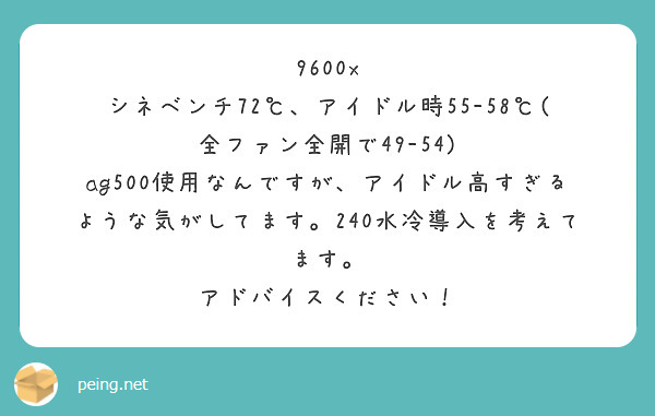 9600x シネベンチ72℃、アイドル時55-58℃(全ファン全開で49-54)
ag500使用なんですが、アイドル高すぎるような気がしてます。240水冷導入を考えてます。
アドバイスください！