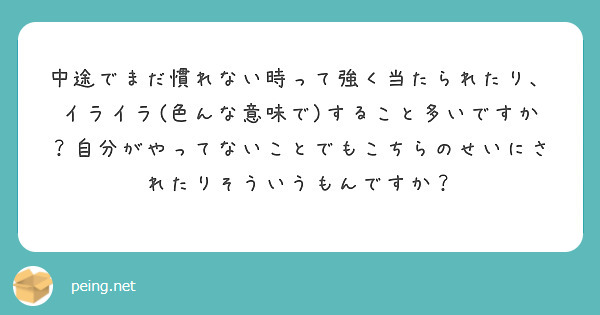 中途でまだ慣れない時って強く当たられたり、イライラ(色んな意味で)すること多いですか？自分がやってないことでもこちらのせいにされたりそういうもんですか？