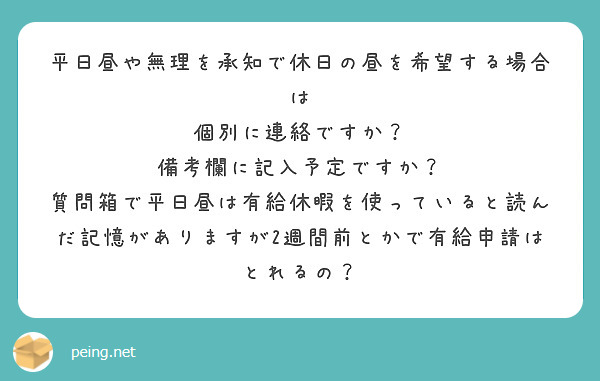 平日昼や無理を承知で休日の昼を希望する場合は
個別に連絡ですか？
備考欄に記入予定ですか？
質問箱で平日昼は有給休暇を使っていると読んだ記憶がありますが2週間前とかで有給申請はとれるの？