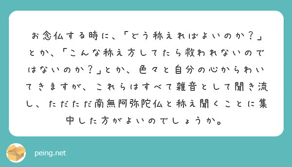お念仏する時に、｢どう称えればよいのか？｣とか、｢こんな称え方してたら救われないのではないのか？｣とか、色々と自分の心からわいてきますが、これらはすべて雑音として聞き流し、ただただ南無阿弥陀仏と称え聞くことに集中した方がよいのでしょうか。