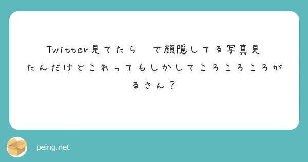 Twitter見てたら😇で顔隠してる写真見たんだけどこれってもしかしてころころころがるさん？