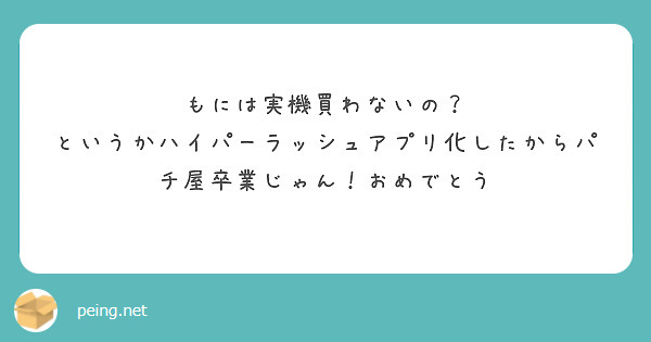 もには実機買わないの？
というかハイパーラッシュアプリ化したからパチ屋卒業じゃん！おめでとう