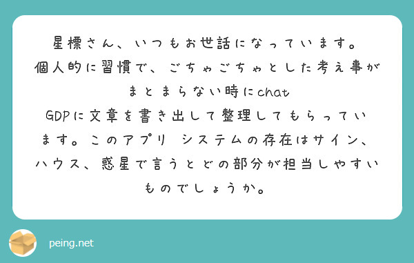 星標さん、いつもお世話になっています。
個人的に習慣で、ごちゃごちゃとした考え事がまとまらない時にchat GDPに文章を書き出して整理してもらっています。このアプリ•システムの存在はサイン、ハウス、惑星で言うとどの部分が担当しやすいものでしょうか。