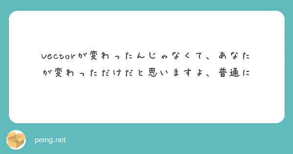 Vectorが変わったんじゃなくて、あなたが変わっただけだと思いますよ、普通に