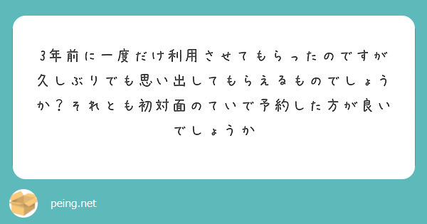 3年前に一度だけ利用させてもらったのですが久しぶりでも思い出してもらえるものでしょうか？それとも初対面のていで予約した方が良いでしょうか