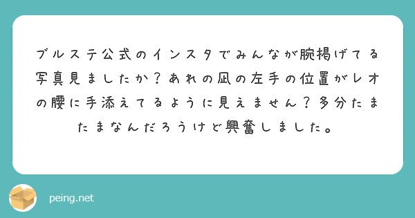 ブルステ公式のインスタでみんなが腕掲げてる写真見ましたか？あれの凪の左手の位置がレオの腰に手添えてるように見えません？多分たまたまなんだろうけど興奮しました。