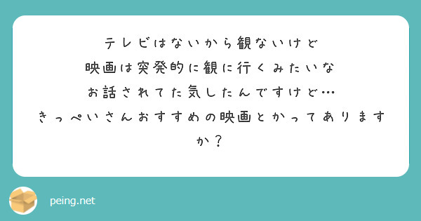 テレビはないから観ないけど
映画は突発的に観に行くみたいな
お話されてた気したんですけど…
きっぺいさんおすすめの映画とかってありますか？