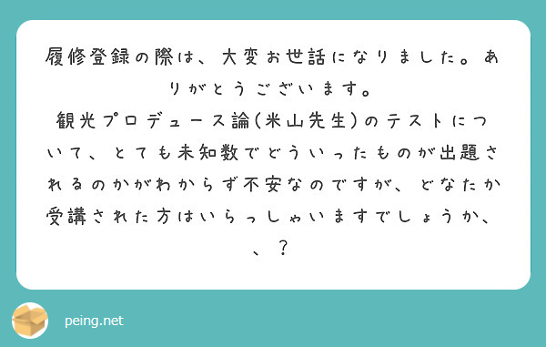履修登録の際は、大変お世話になりました。ありがとうございます。
観光プロデュース論(米山先生)のテストについて、とても未知数でどういったものが出題されるのかがわからず不安なのですが、どなたか受講された方はいらっしゃいますでしょうか、、？