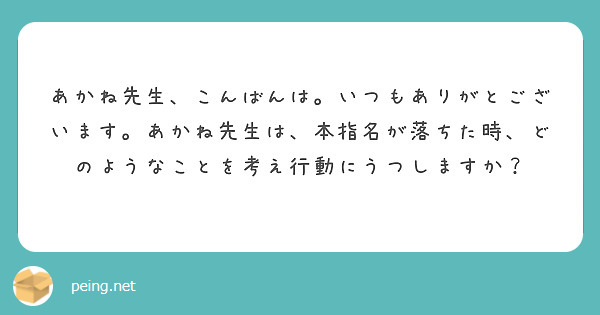 あかね先生、こんばんは。いつもありがとございます。あかね先生は、本指名が落ちた時、どのようなことを考え行動にうつしますか？