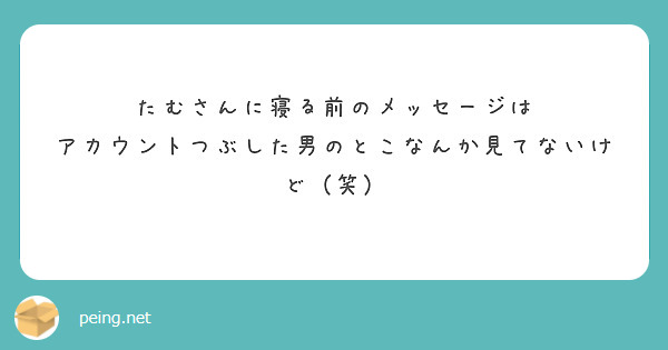 たむさんに寝る前のメッセージは
アカウントつぶした男のとこなんか見てないけど（笑）