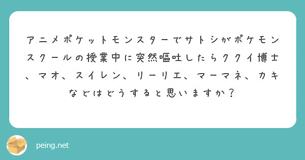 アニメポケットモンスターでサトシがポケモンスクールの授業中に突然嘔吐したらククイ博士、マオ、スイレン、リーリエ、マーマネ、カキなどはどうすると思いますか？

