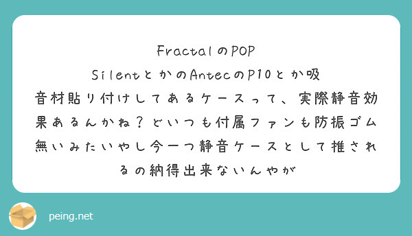 FractalのPOP SilentとかのAntecのP10とか吸音材貼り付けしてあるケースって、実際静音効果あるんかね？どいつも付属ファンも防振ゴム無いみたいやし今一つ静音ケースとして推されるの納得出来ないんやが