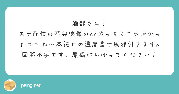 酒部さん！
ステ配信の特典映像のnr熱っちくてやばかったですね…本誌との温度差で風邪引きますw
回答不要です、原稿がんばってください！