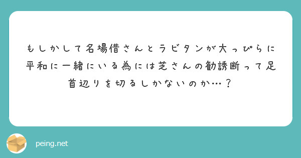 もしかして名場借さんとラビタンが大っぴらに平和に一緒にいる為には芝さんの勧誘断って足首辺りを切るしかないのか…？